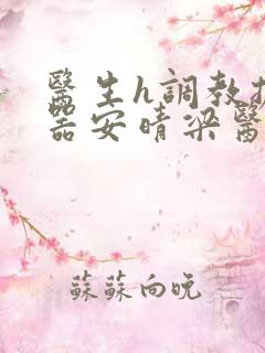 医生h调教扩y器安晴梁医生