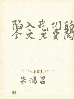 陷入我们的热恋全文免费阅读