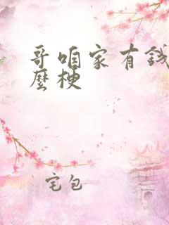 哥咱家有钱了什么梗