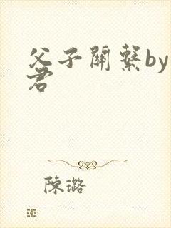 父子关系by帝君