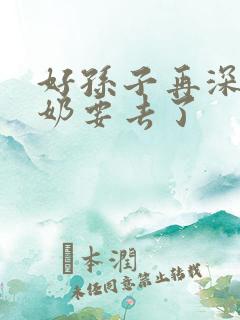 好孙子再深点奶奶要去了