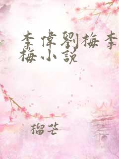李伟刘梅李伟刘梅小说