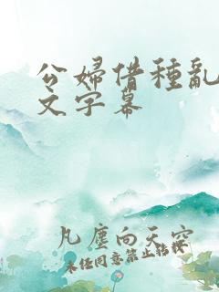 公妇借种乱h中文字幕