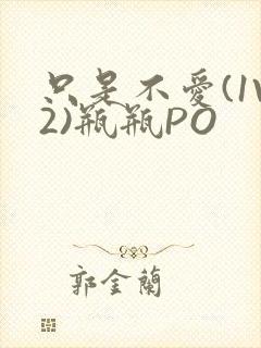 只是不爱(1V2)瓶瓶PO