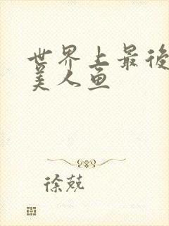 世界上最后一条美人鱼