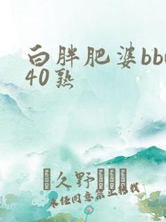 白胖肥婆bbw40熟