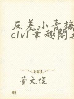 反差小青梅不经c1v1笔趣阁无弹窗