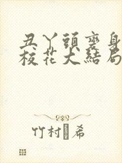 丑丫头变身美女校花大结局