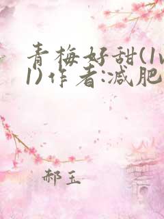 青梅好甜(1v1)作者:减肥我不吃
