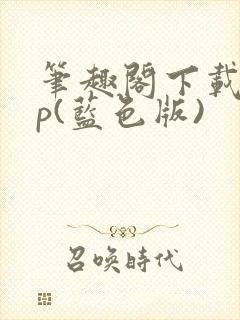 笔趣阁下载app(蓝色版)