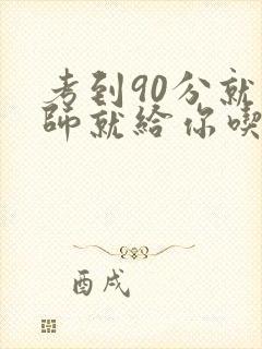 考到90分就老师就给你吃