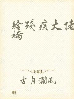 给残疾大佬撒个娇