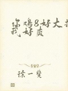 你鸡8好大插得我好爽