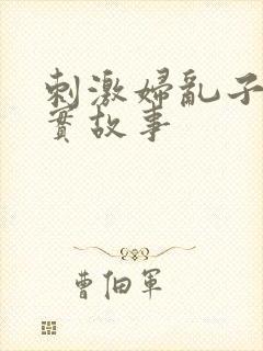 刺激妇乱子伦真实故事