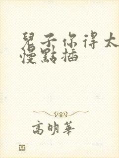 儿子你得太大了慢点插