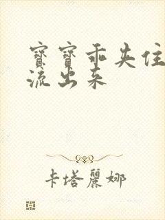 宝宝乖夹住不要流出来