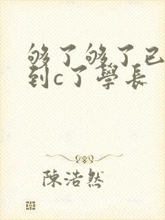 够了够了已经满到c了学长