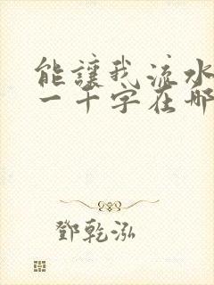 能让我流水水的一千字在哪看