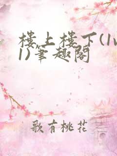 楼上楼下(1v1)笔趣阁