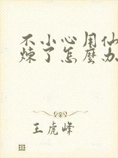 不小心用仙君修炼了怎么办