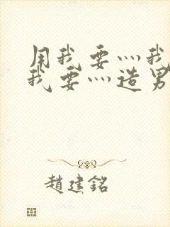 用我要灬我要灬我要灬造男男