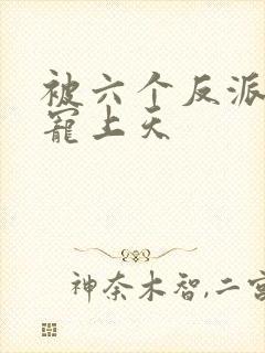 被六个反派爸爸宠上天