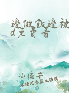 边做饭边被躁hd免费看