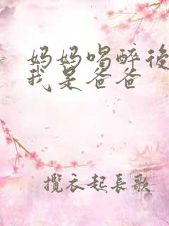 妈妈喝醉后认为我是爸爸