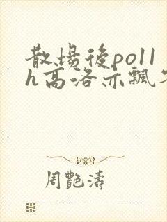 散场后po11h高洛亦飘零