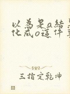 以为是a结果分化成o这件事