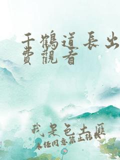 千鹤道长出山免费观看