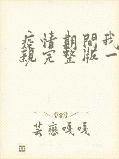 疫情期间我和母亲完整版一