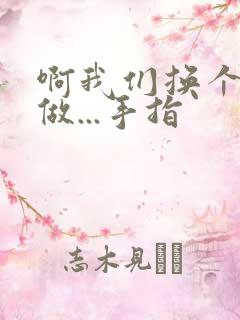 啊我们换个地方做...手指