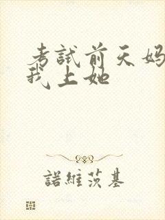 考试前天妈妈让我上她