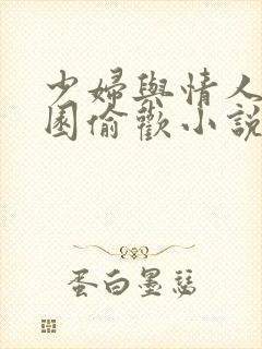 少妇与情人苹果园偷欢小说