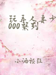 玩弄人妻少妇1000系列