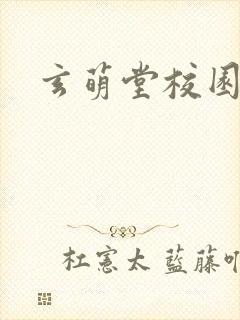 玄萌堂校园小说