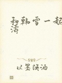 和韩雪一起玩刘涛