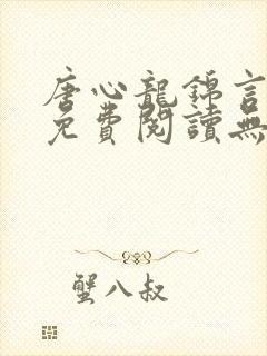 唐心龙锦言小说免费阅读无弹窗