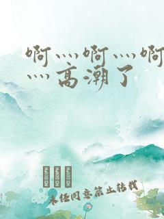 啊灬啊灬啊灬快灬高潮了