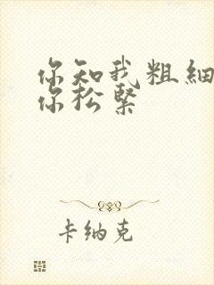 你知我粗细我知你松紧