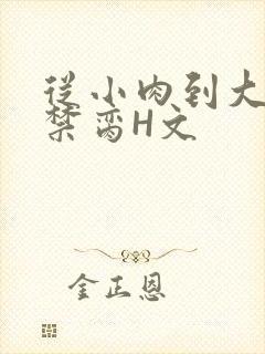 从小肉到大师傅禁脔H文