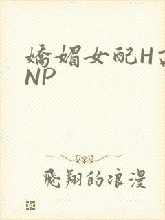 娇媚女配H高汁NP
