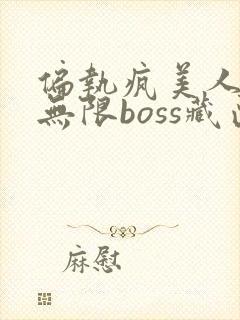 偏执疯美人玩哭无限boss藏匣