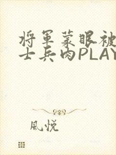 将军蒙眼被自己士兵肉PLAY