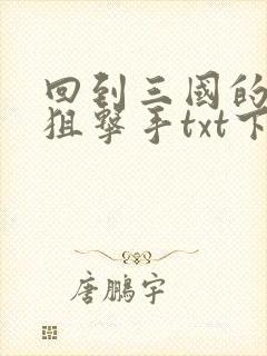 回到三国的特种狙击手txt下载