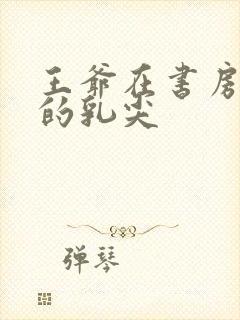 王爷在书房含她的乳尖