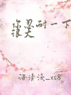 你忍耐一下我的很大