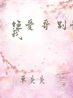 绝爱 哥 别爱我