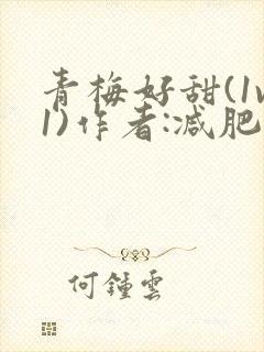 青梅好甜(1v1)作者:减肥我不吃